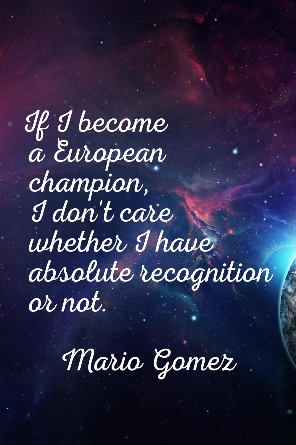 If I become a European champion, I don't care whether I have absolute recognition or not.