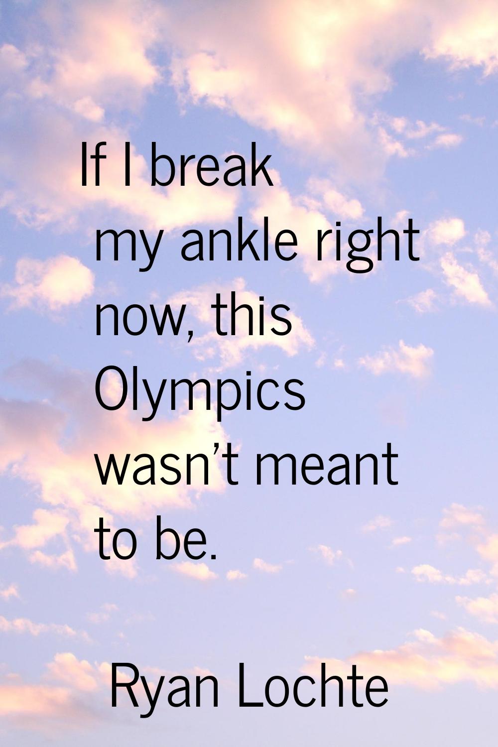 If I break my ankle right now, this Olympics wasn't meant to be.