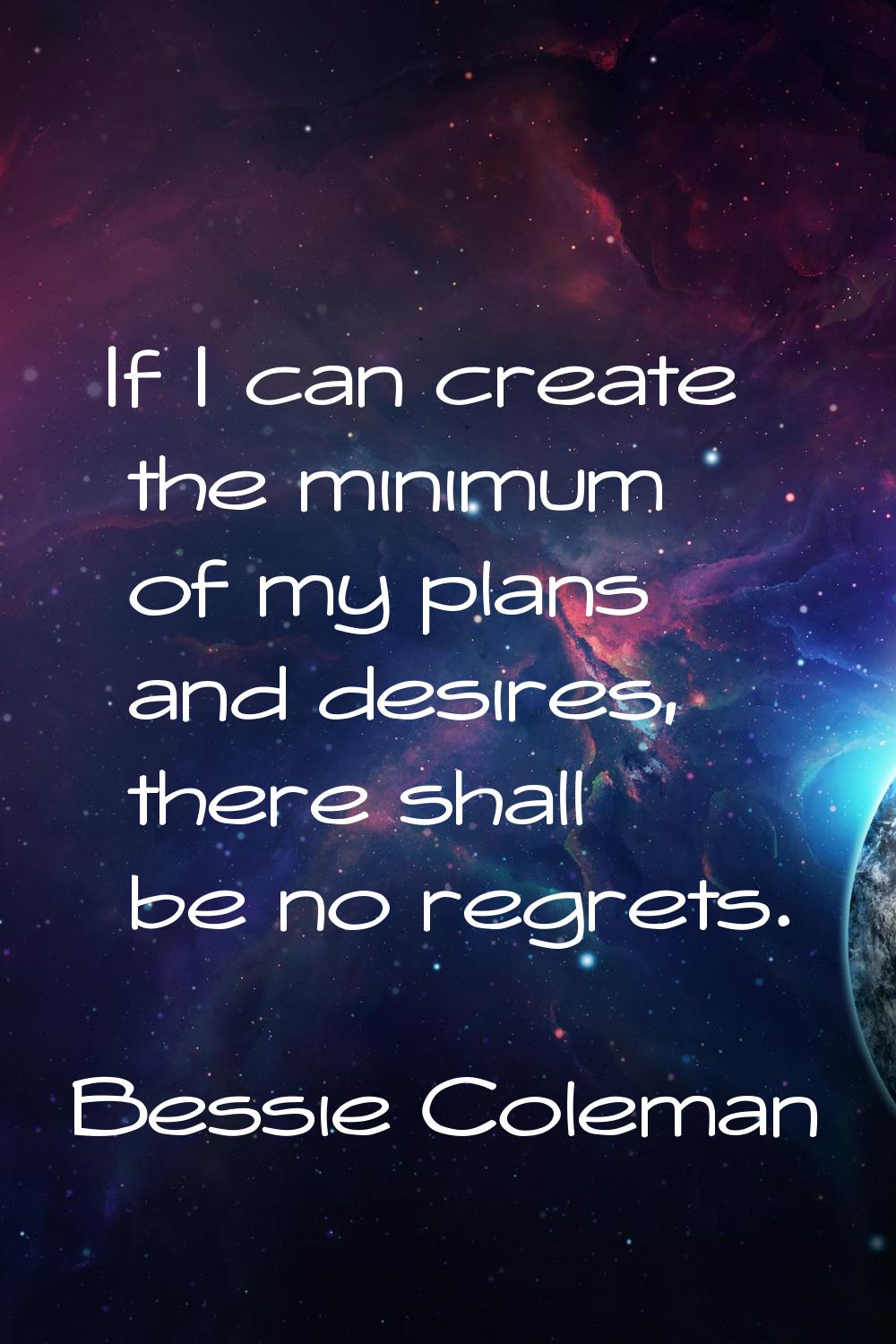 If I can create the minimum of my plans and desires, there shall be no regrets.