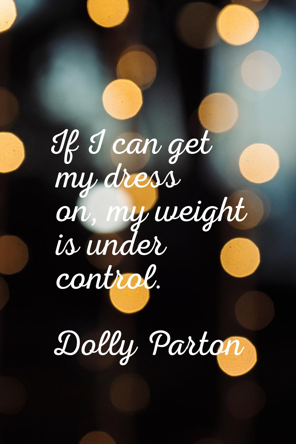 If I can get my dress on, my weight is under control.