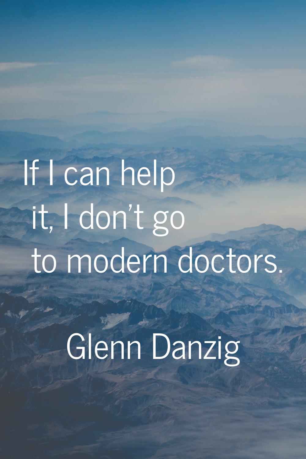 If I can help it, I don't go to modern doctors.