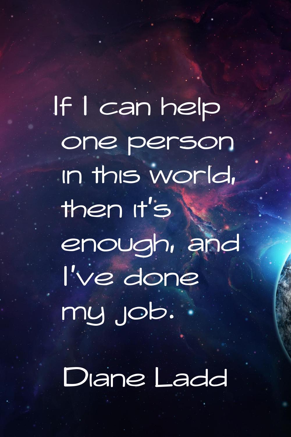 If I can help one person in this world, then it's enough, and I've done my job.