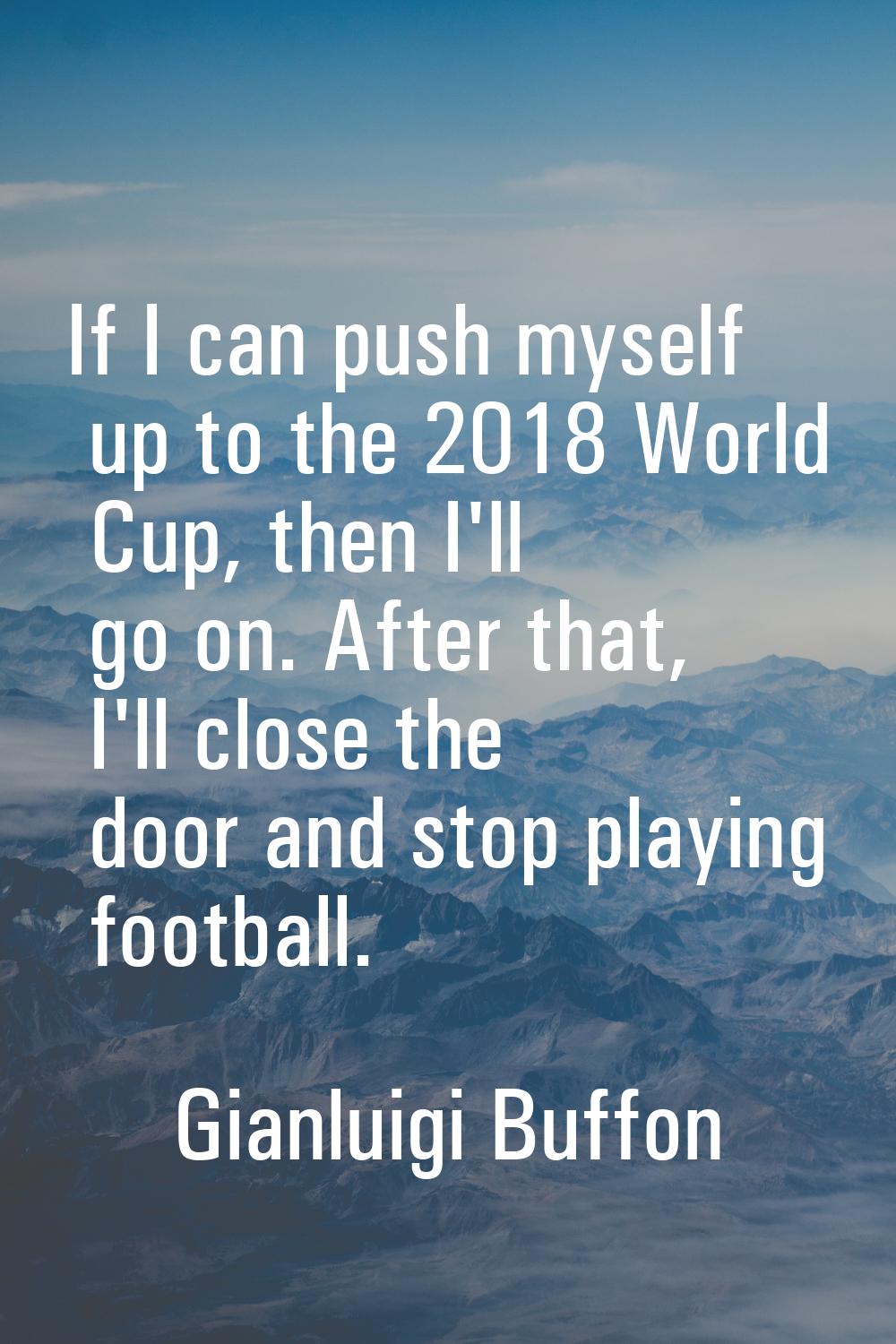 If I can push myself up to the 2018 World Cup, then I'll go on. After that, I'll close the door and