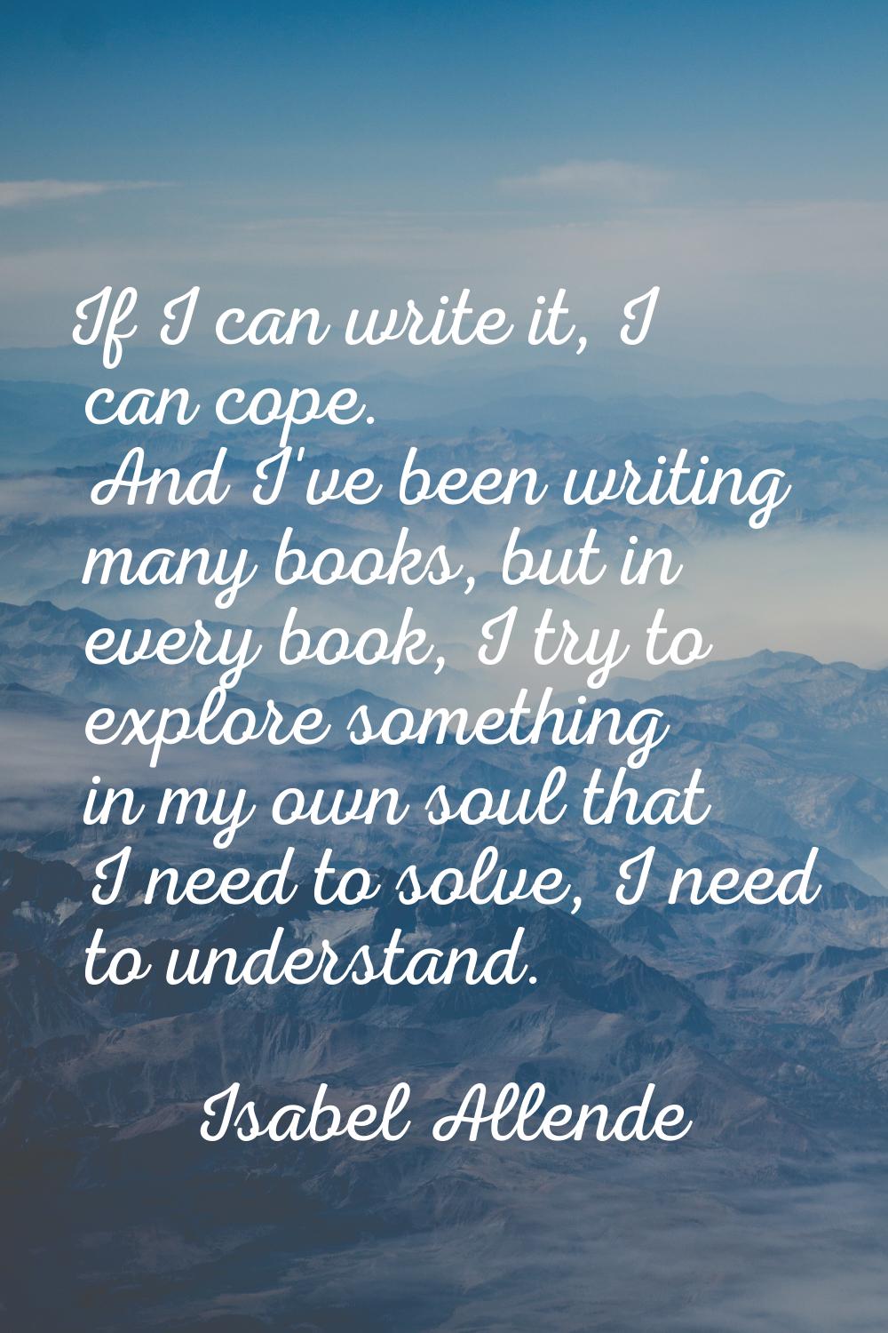 If I can write it, I can cope. And I've been writing many books, but in every book, I try to explor
