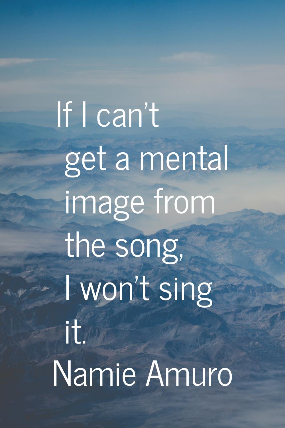 If I can't get a mental image from the song, I won't sing it.