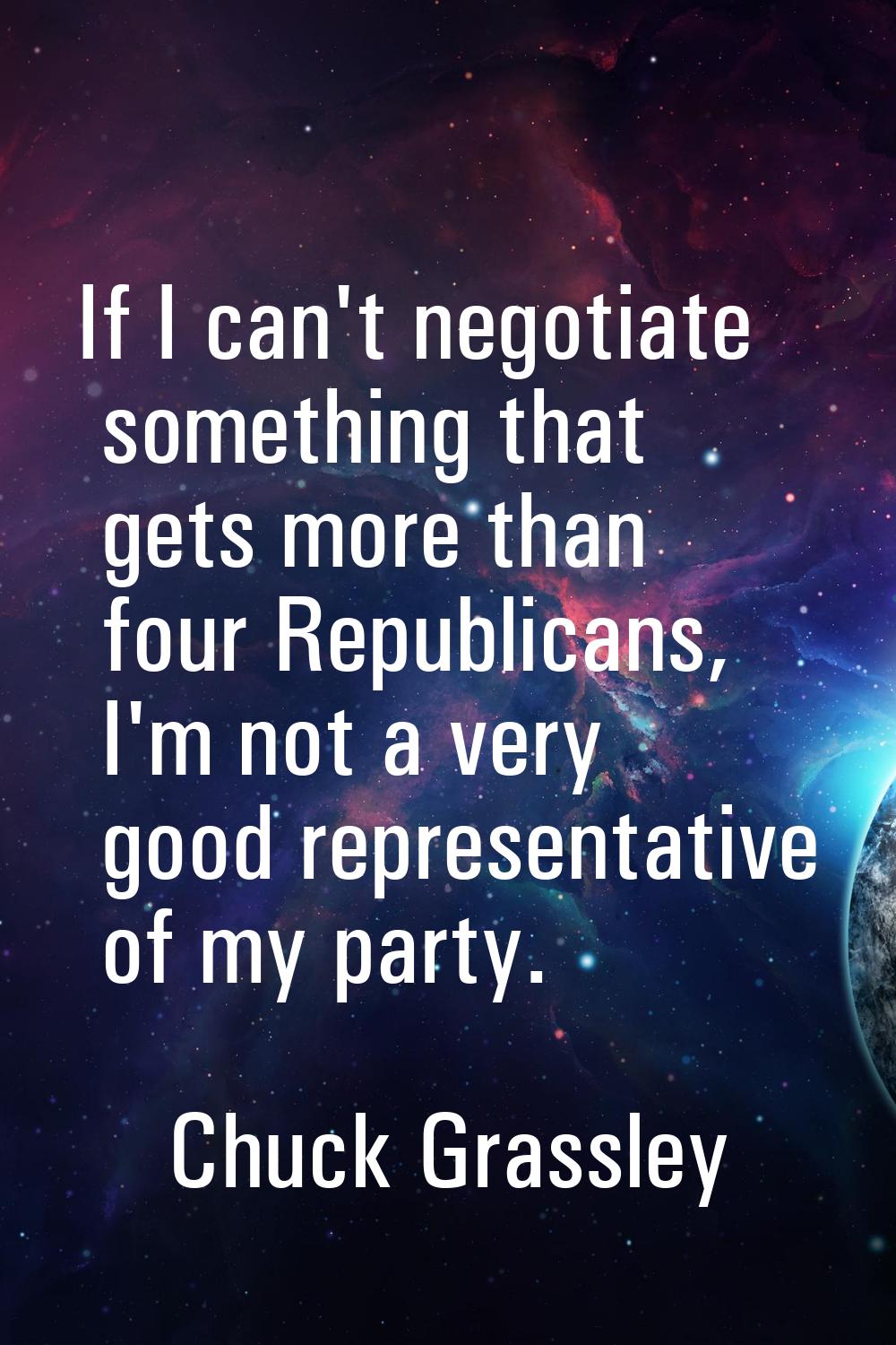 If I can't negotiate something that gets more than four Republicans, I'm not a very good representa