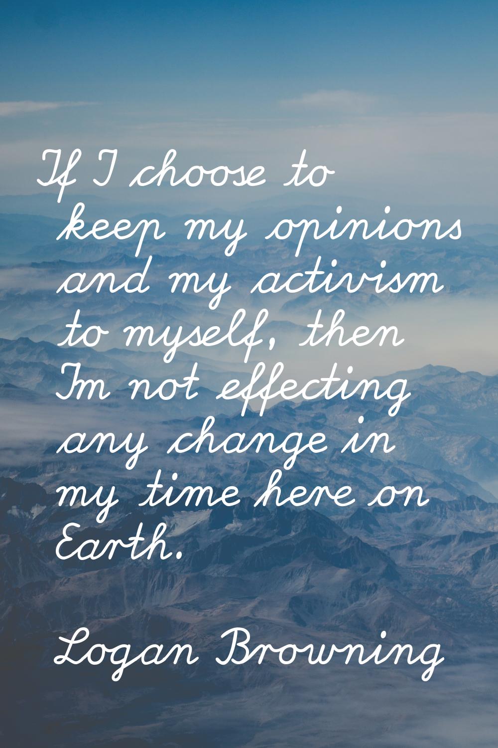 If I choose to keep my opinions and my activism to myself, then I'm not effecting any change in my 