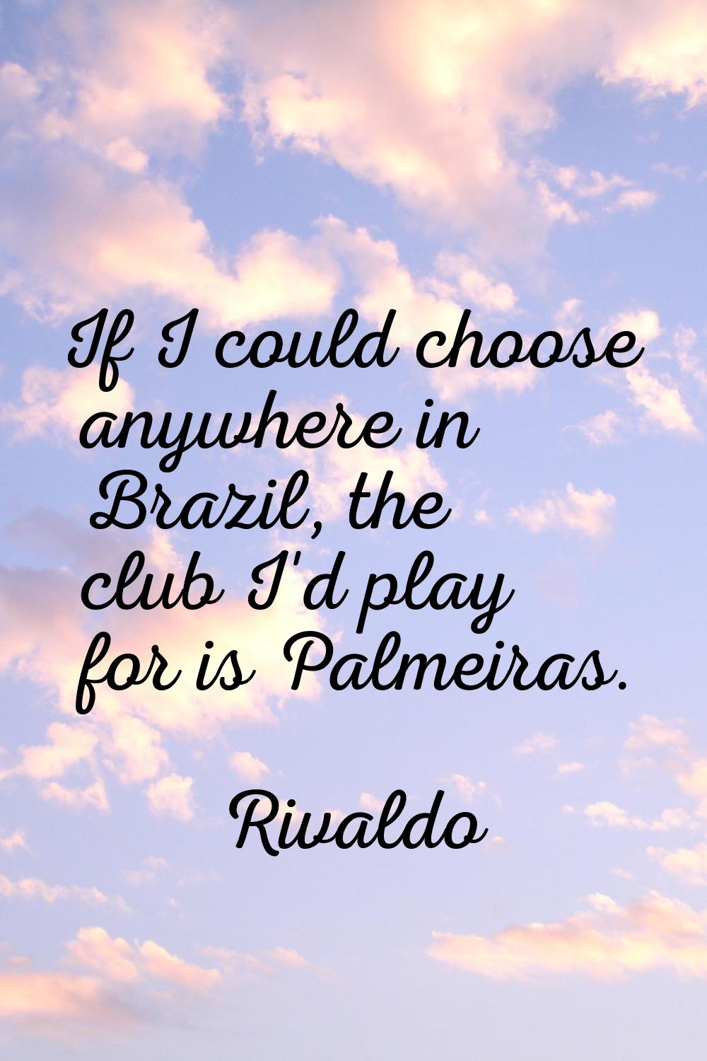 If I could choose anywhere in Brazil, the club I'd play for is Palmeiras.