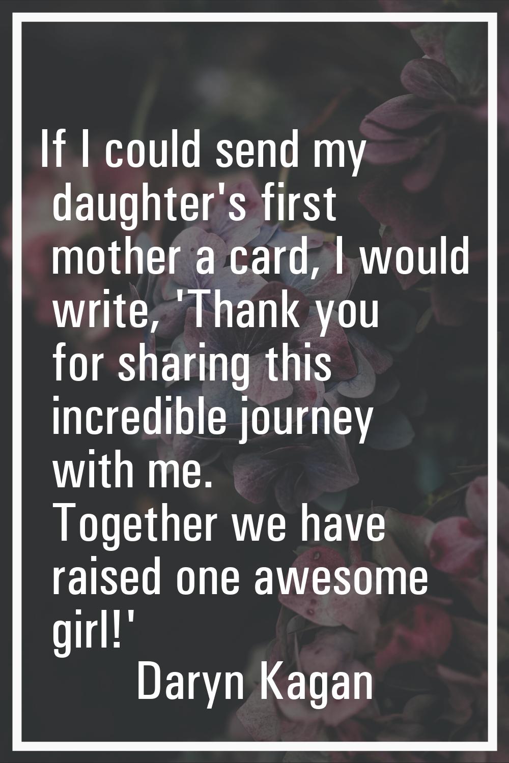 If I could send my daughter's first mother a card, I would write, 'Thank you for sharing this incre