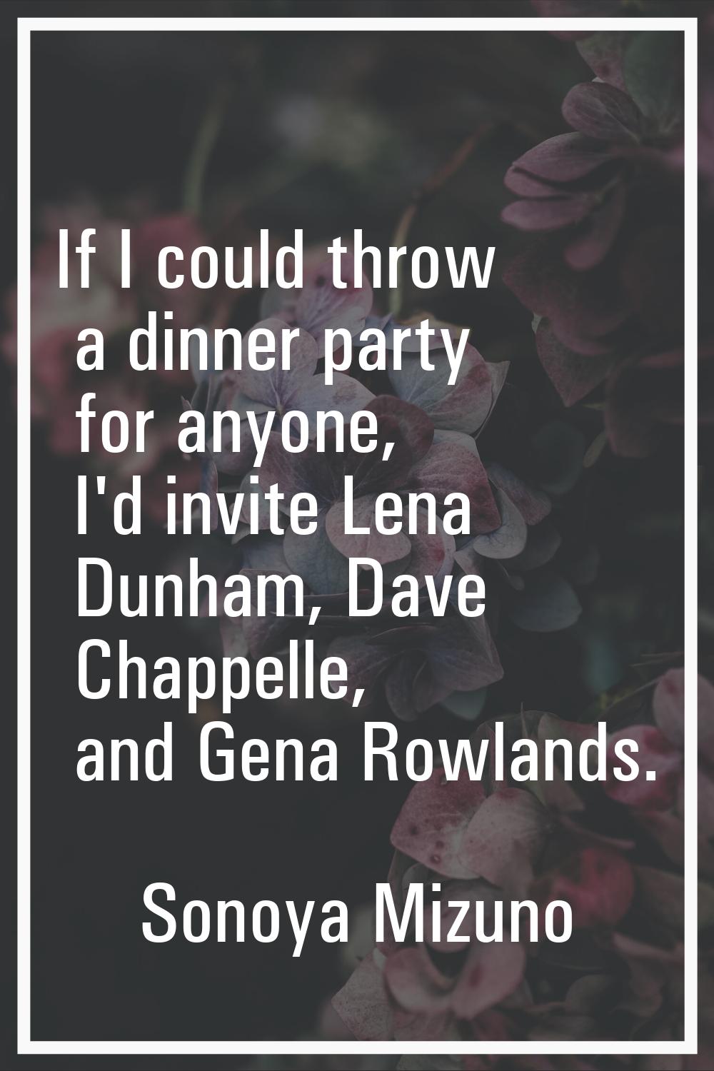 If I could throw a dinner party for anyone, I'd invite Lena Dunham, Dave Chappelle, and Gena Rowlan