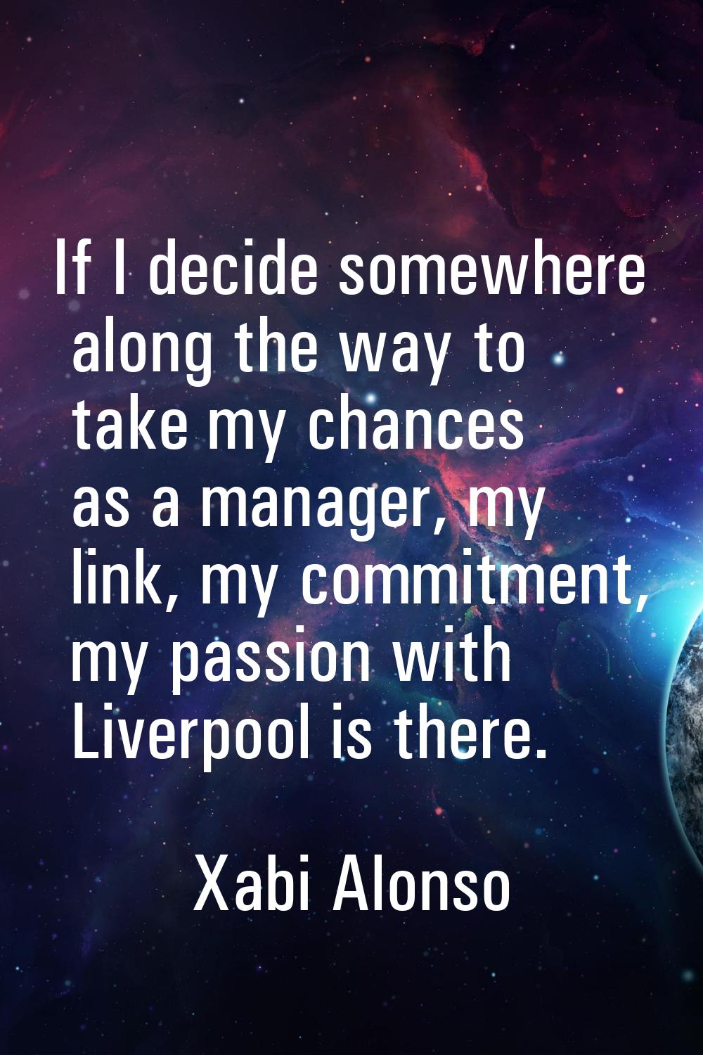 If I decide somewhere along the way to take my chances as a manager, my link, my commitment, my pas