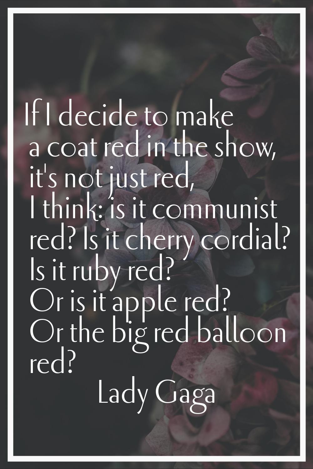 If I decide to make a coat red in the show, it's not just red, I think: is it communist red? Is it 