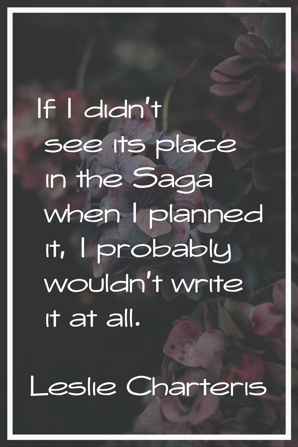 If I didn't see its place in the Saga when I planned it, I probably wouldn't write it at all.