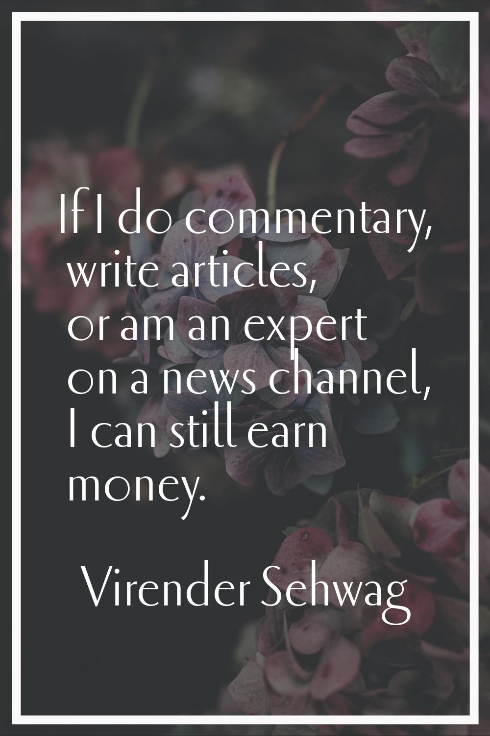 If I do commentary, write articles, or am an expert on a news channel, I can still earn money.