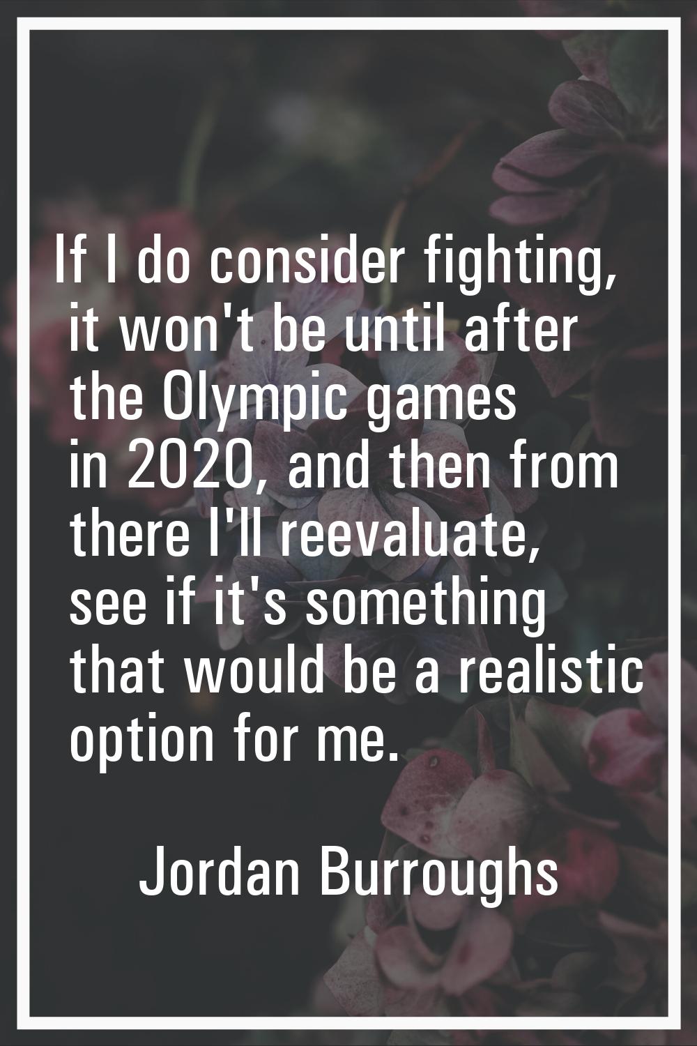 If I do consider fighting, it won't be until after the Olympic games in 2020, and then from there I