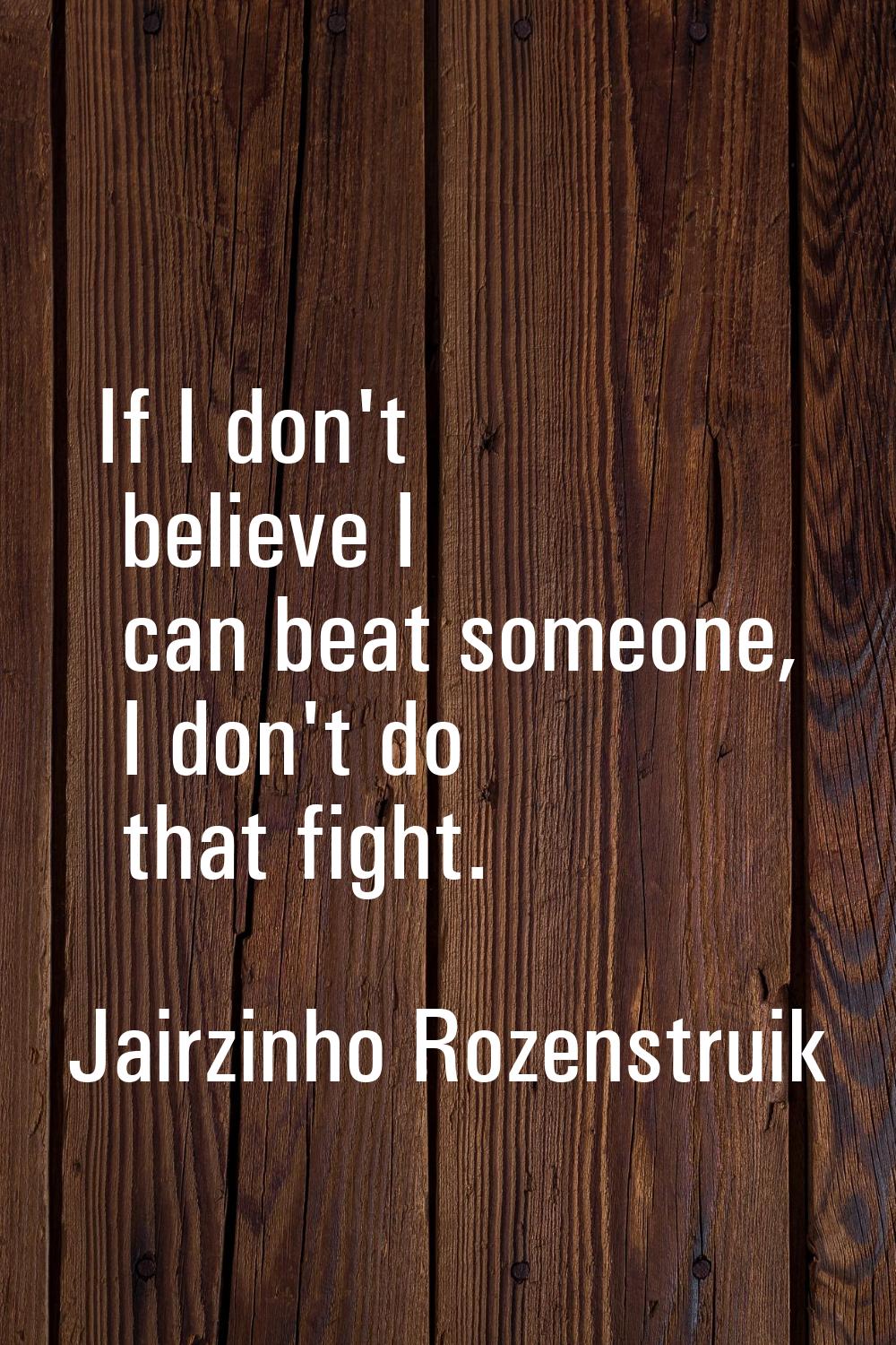 If I don't believe I can beat someone, I don't do that fight.
