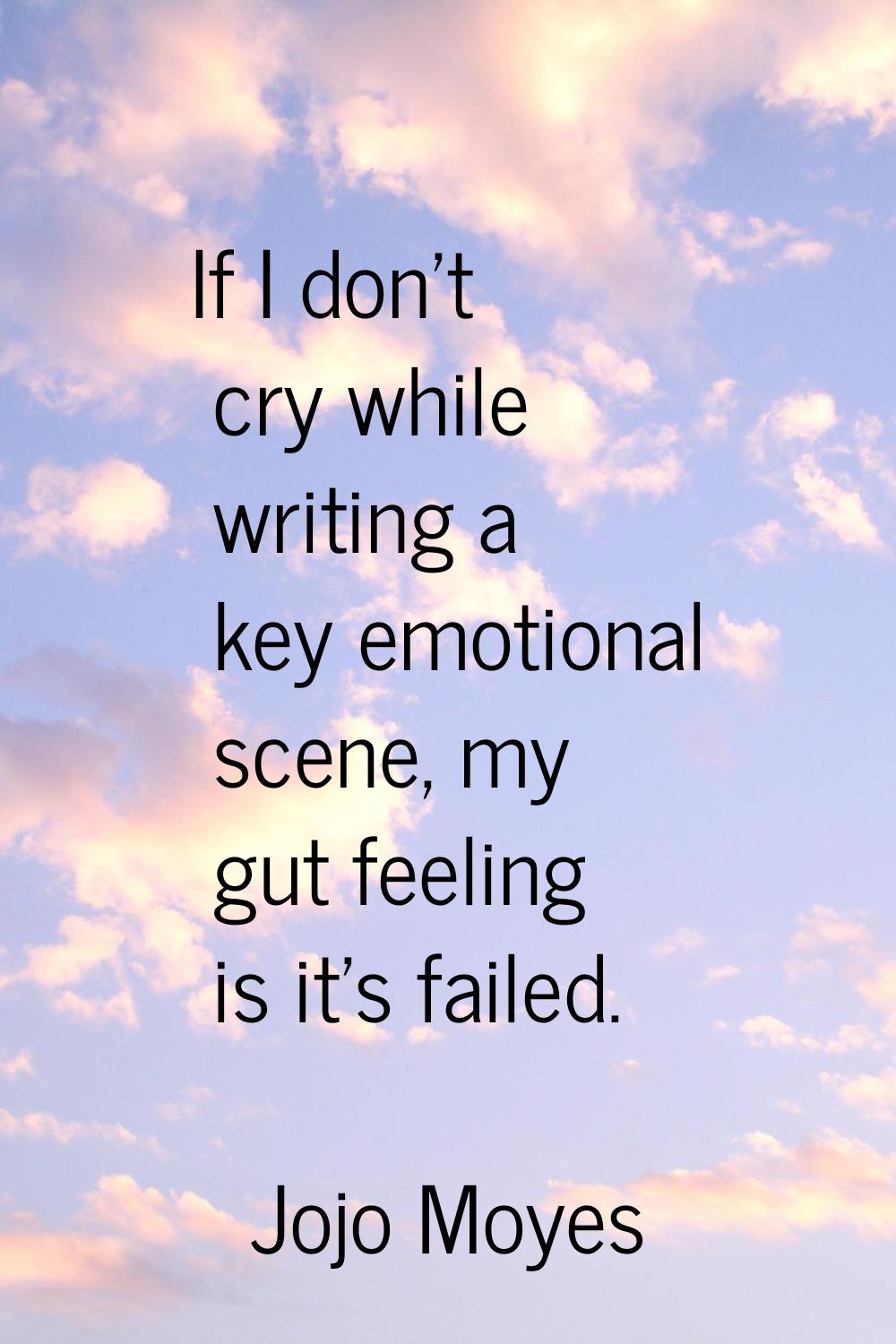 If I don't cry while writing a key emotional scene, my gut feeling is it's failed.