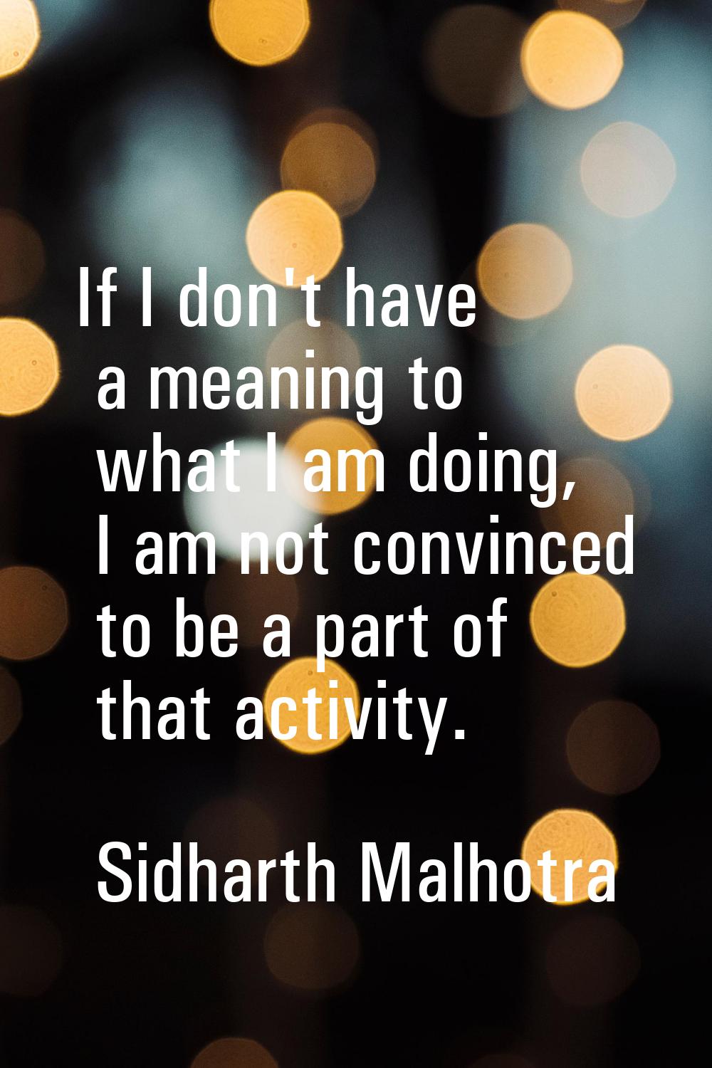 If I don't have a meaning to what I am doing, I am not convinced to be a part of that activity.