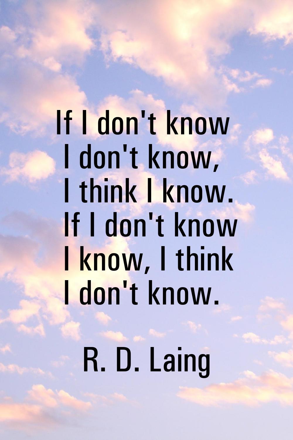 If I don't know I don't know, I think I know. If I don't know I know, I think I don't know.