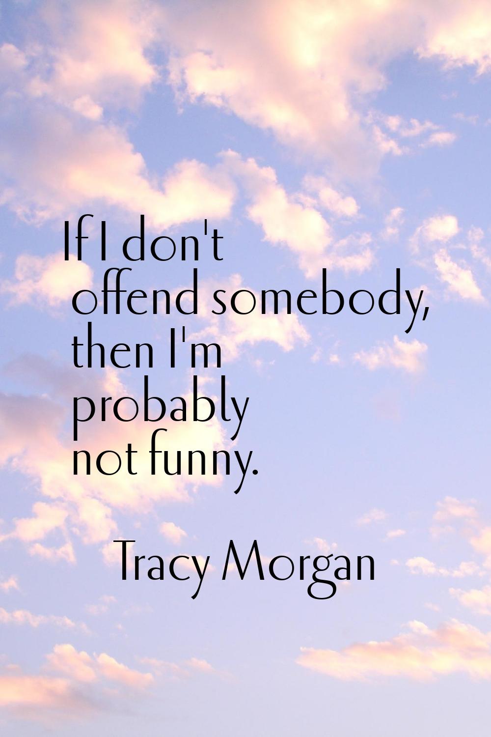 If I don't offend somebody, then I'm probably not funny.