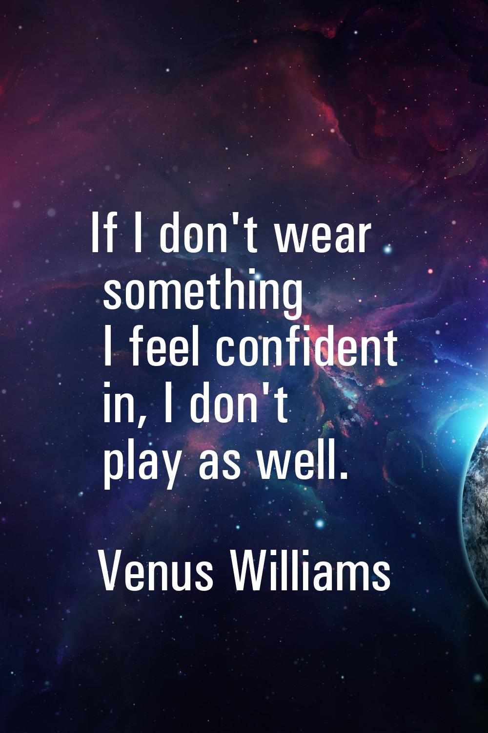 If I don't wear something I feel confident in, I don't play as well.