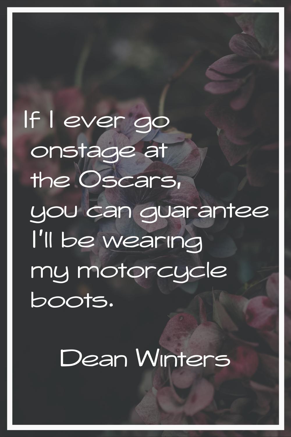 If I ever go onstage at the Oscars, you can guarantee I'll be wearing my motorcycle boots.