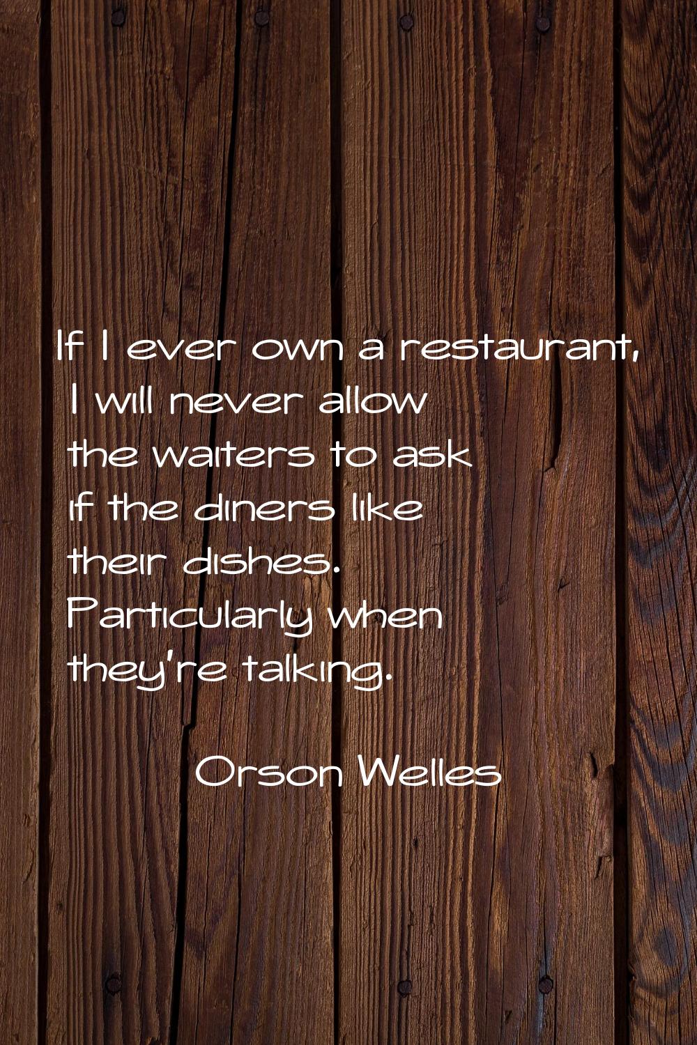If I ever own a restaurant, I will never allow the waiters to ask if the diners like their dishes. 
