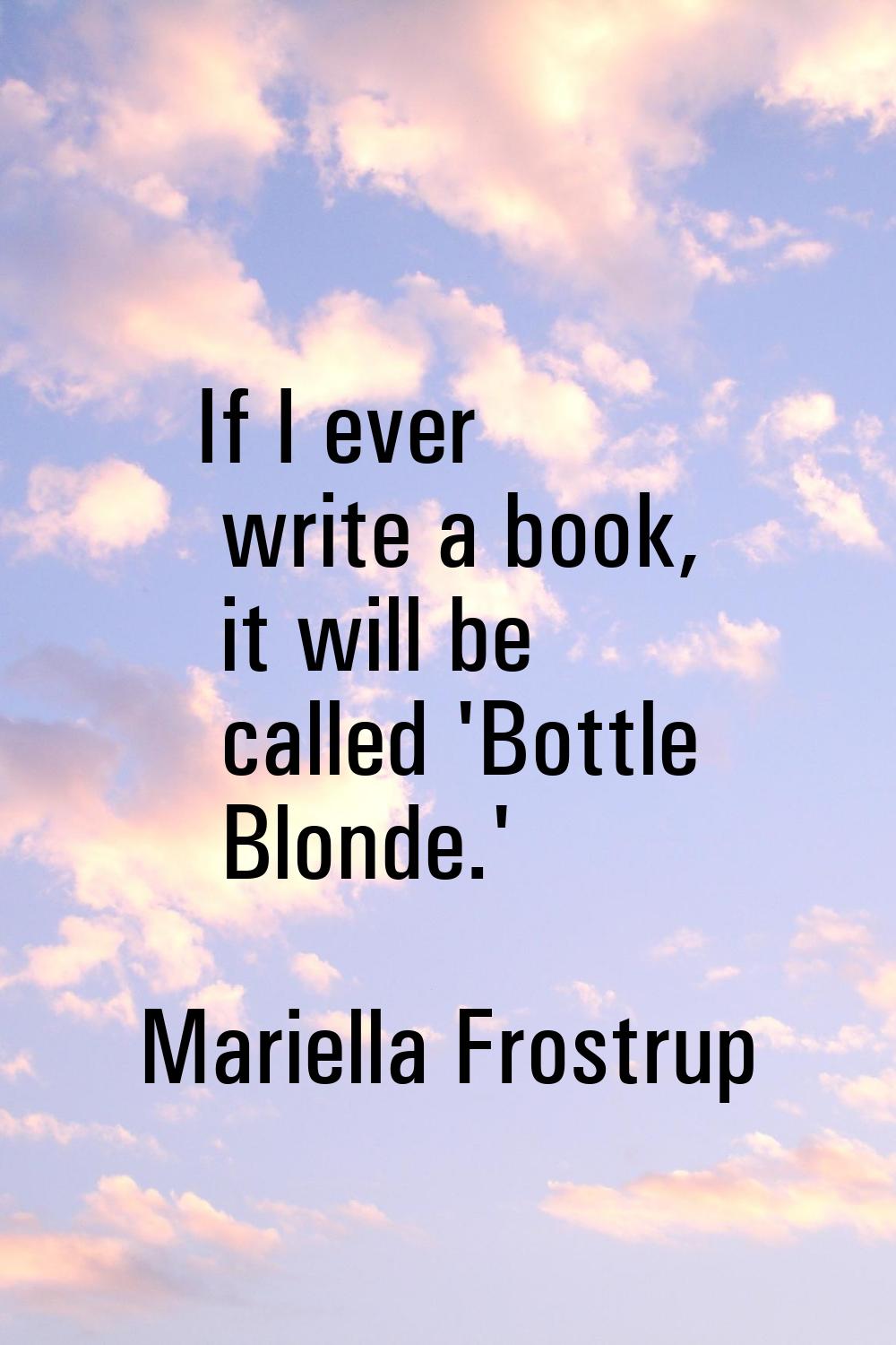 If I ever write a book, it will be called 'Bottle Blonde.'