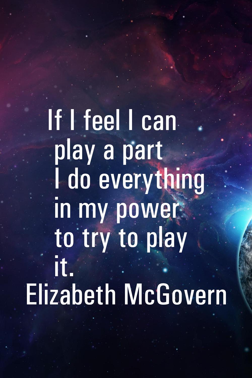 If I feel I can play a part I do everything in my power to try to play it.