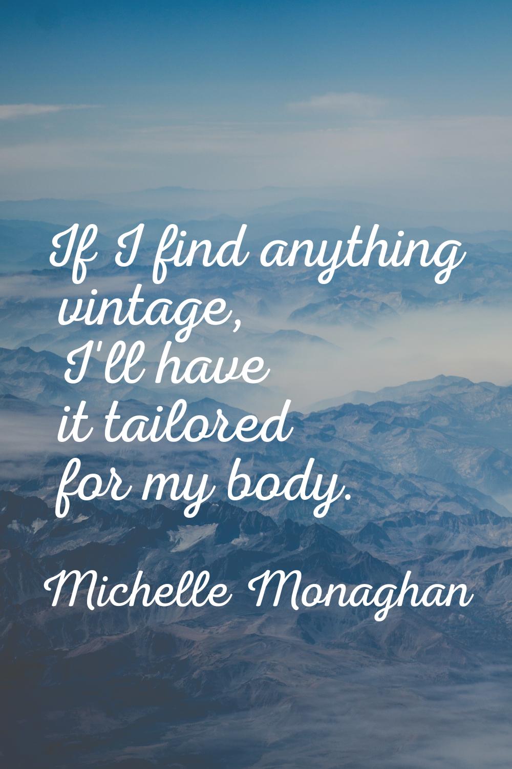 If I find anything vintage, I'll have it tailored for my body.