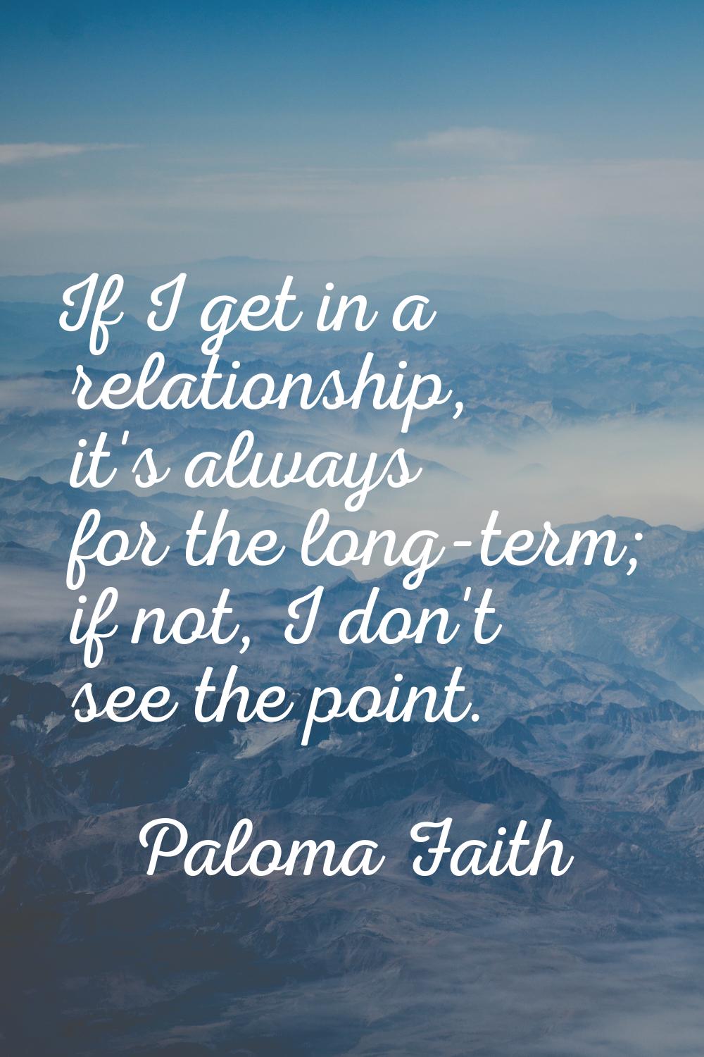 If I get in a relationship, it's always for the long-term; if not, I don't see the point.