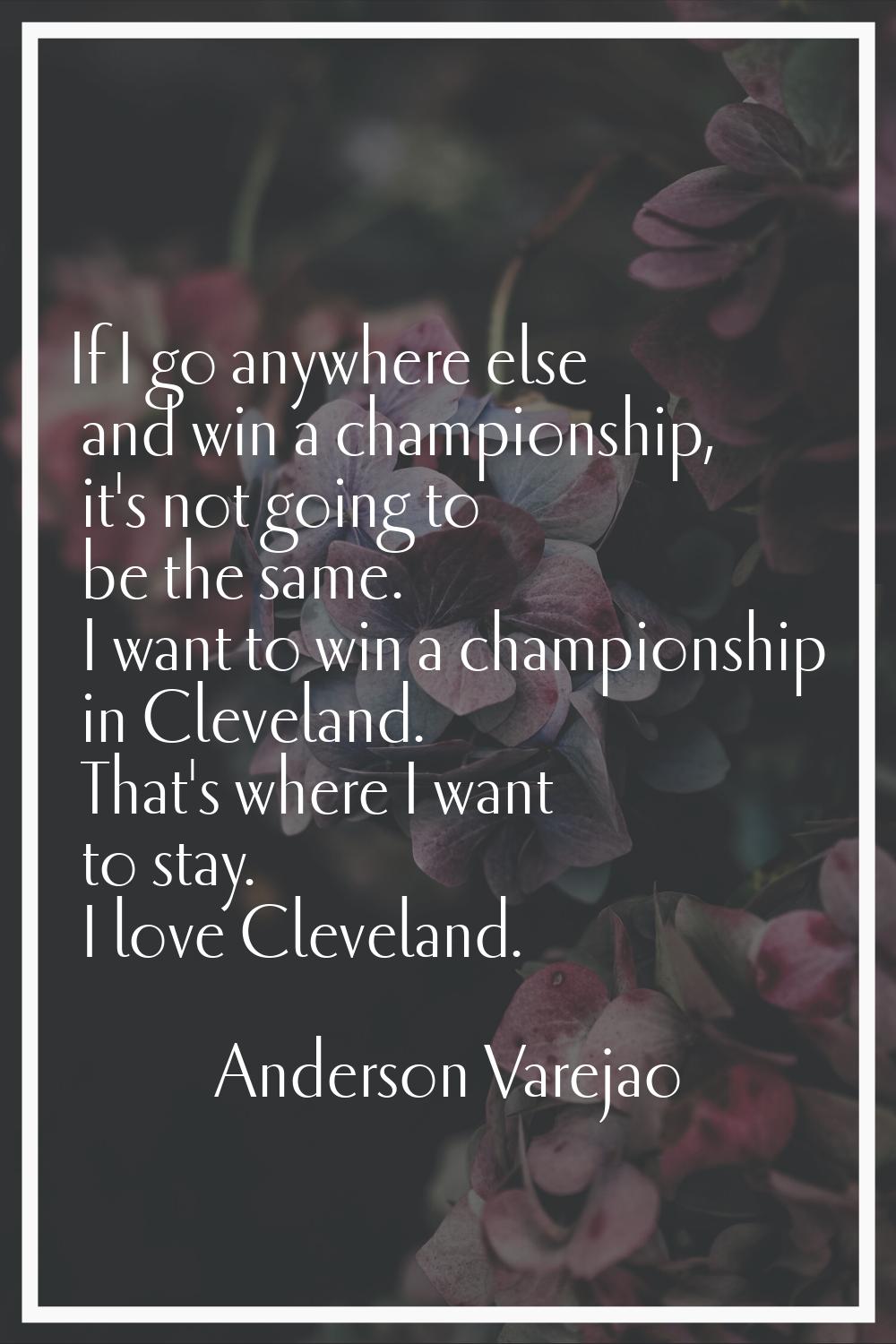 If I go anywhere else and win a championship, it's not going to be the same. I want to win a champi