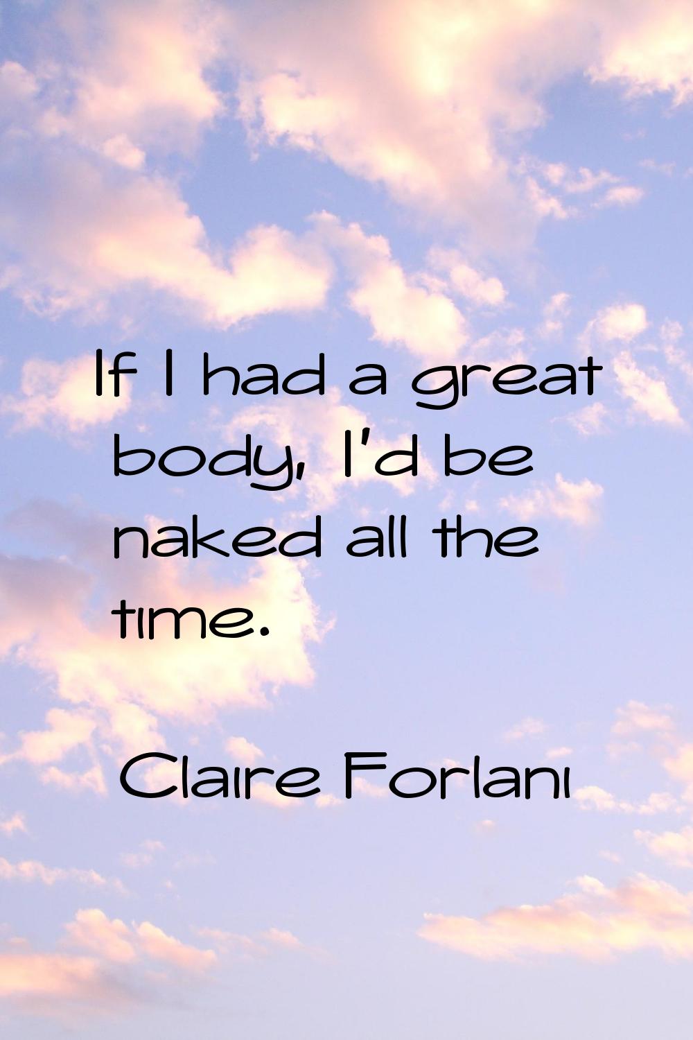 If I had a great body, I'd be naked all the time.