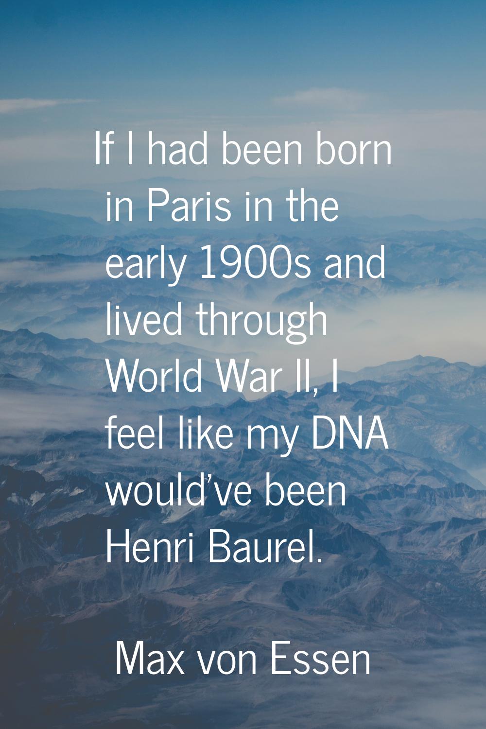 If I had been born in Paris in the early 1900s and lived through World War II, I feel like my DNA w