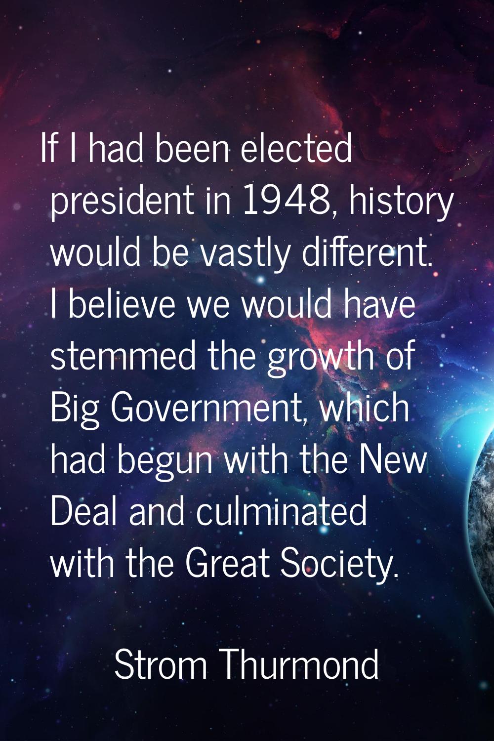 If I had been elected president in 1948, history would be vastly different. I believe we would have