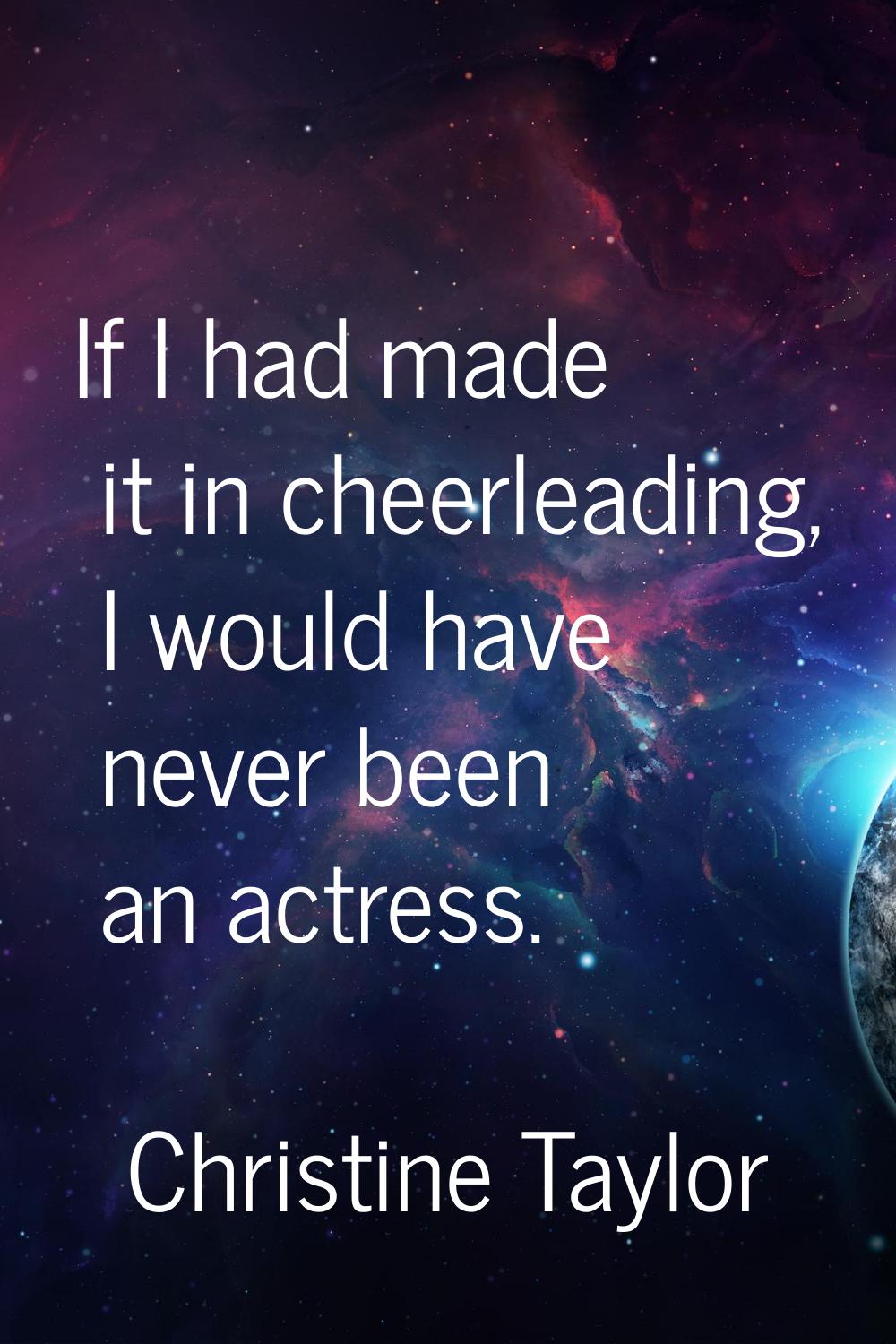 If I had made it in cheerleading, I would have never been an actress.