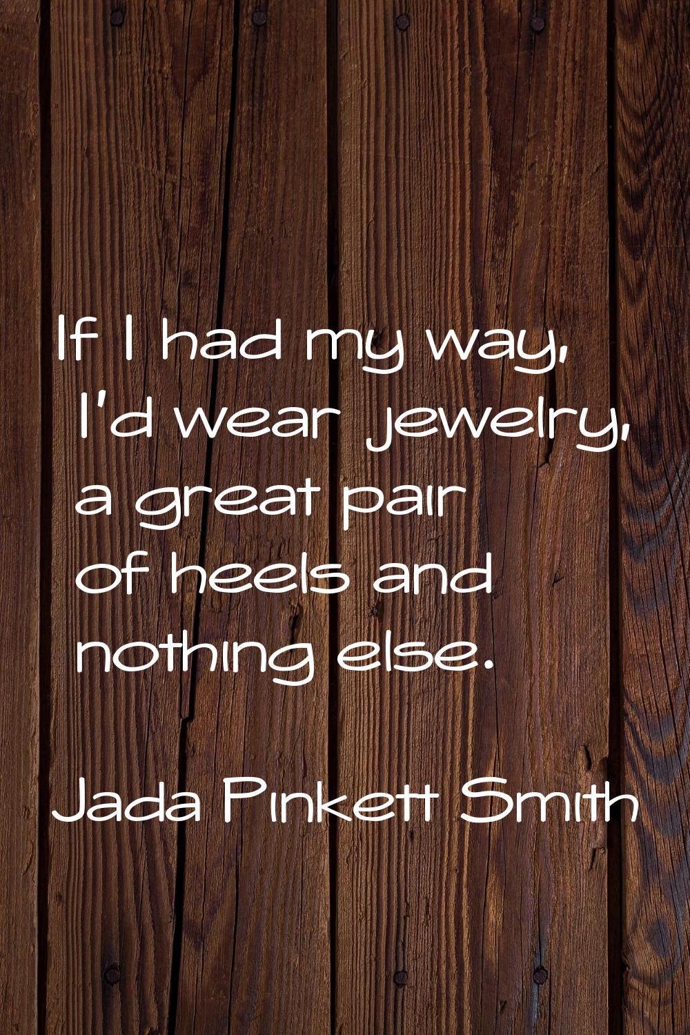 If I had my way, I'd wear jewelry, a great pair of heels and nothing else.