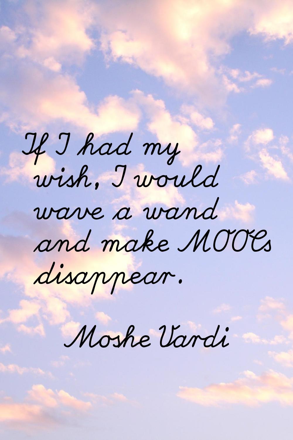 If I had my wish, I would wave a wand and make MOOCs disappear.
