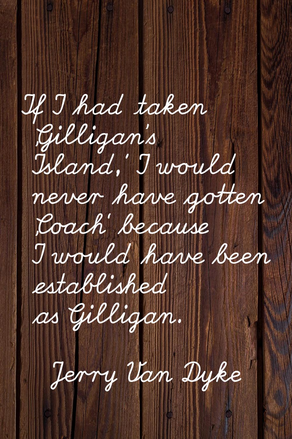 If I had taken 'Gilligan's Island,' I would never have gotten 'Coach' because I would have been est