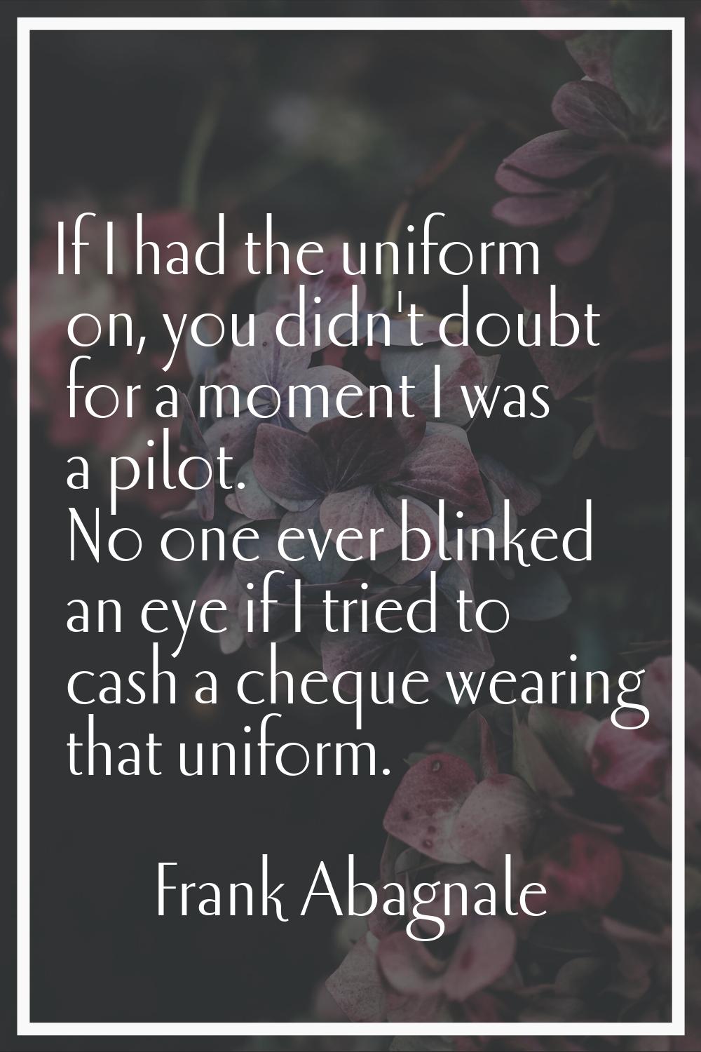 If I had the uniform on, you didn't doubt for a moment I was a pilot. No one ever blinked an eye if