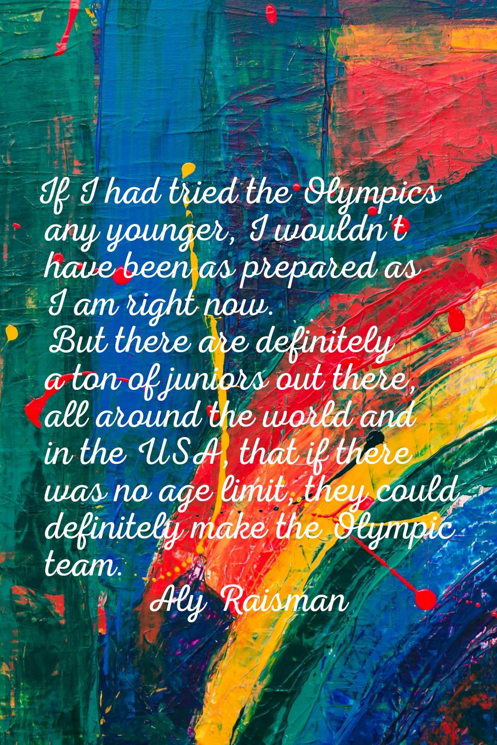 If I had tried the Olympics any younger, I wouldn't have been as prepared as I am right now. But th
