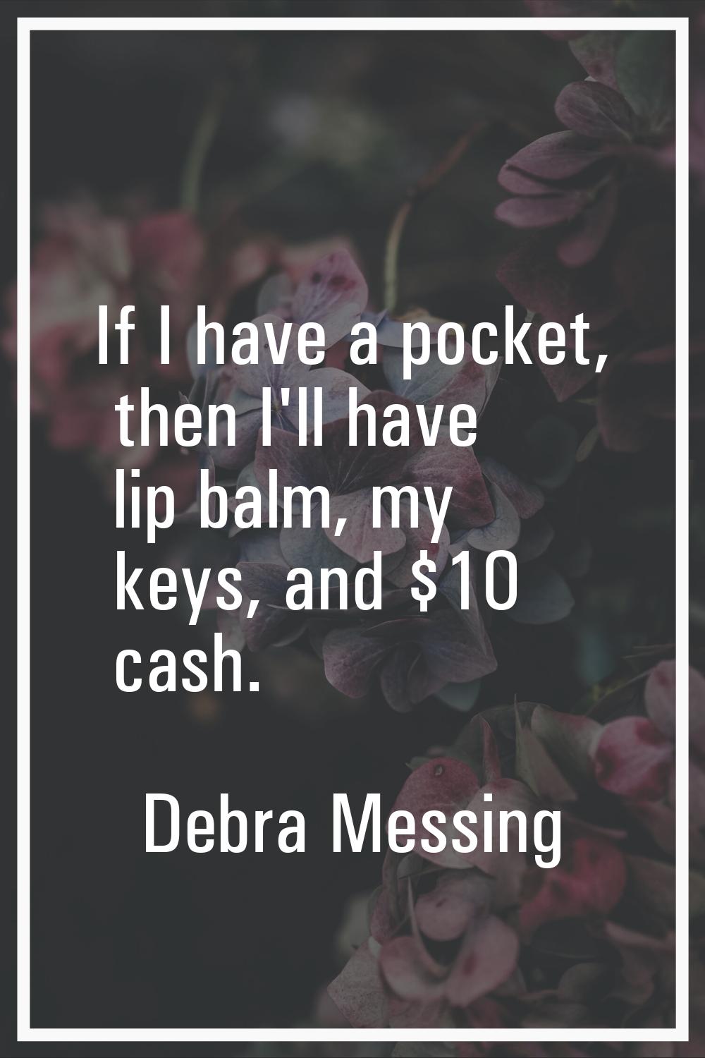 If I have a pocket, then I'll have lip balm, my keys, and $10 cash.
