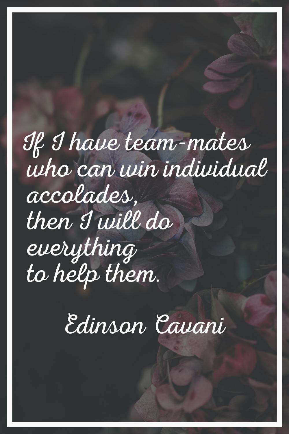 If I have team-mates who can win individual accolades, then I will do everything to help them.