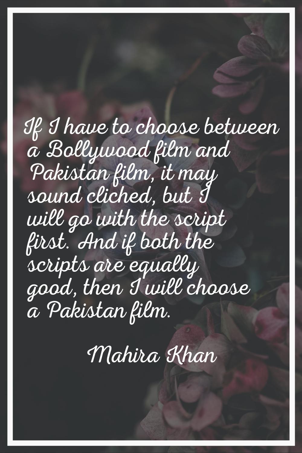 If I have to choose between a Bollywood film and Pakistan film, it may sound cliched, but I will go