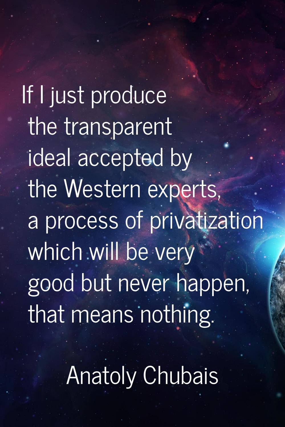 If I just produce the transparent ideal accepted by the Western experts, a process of privatization