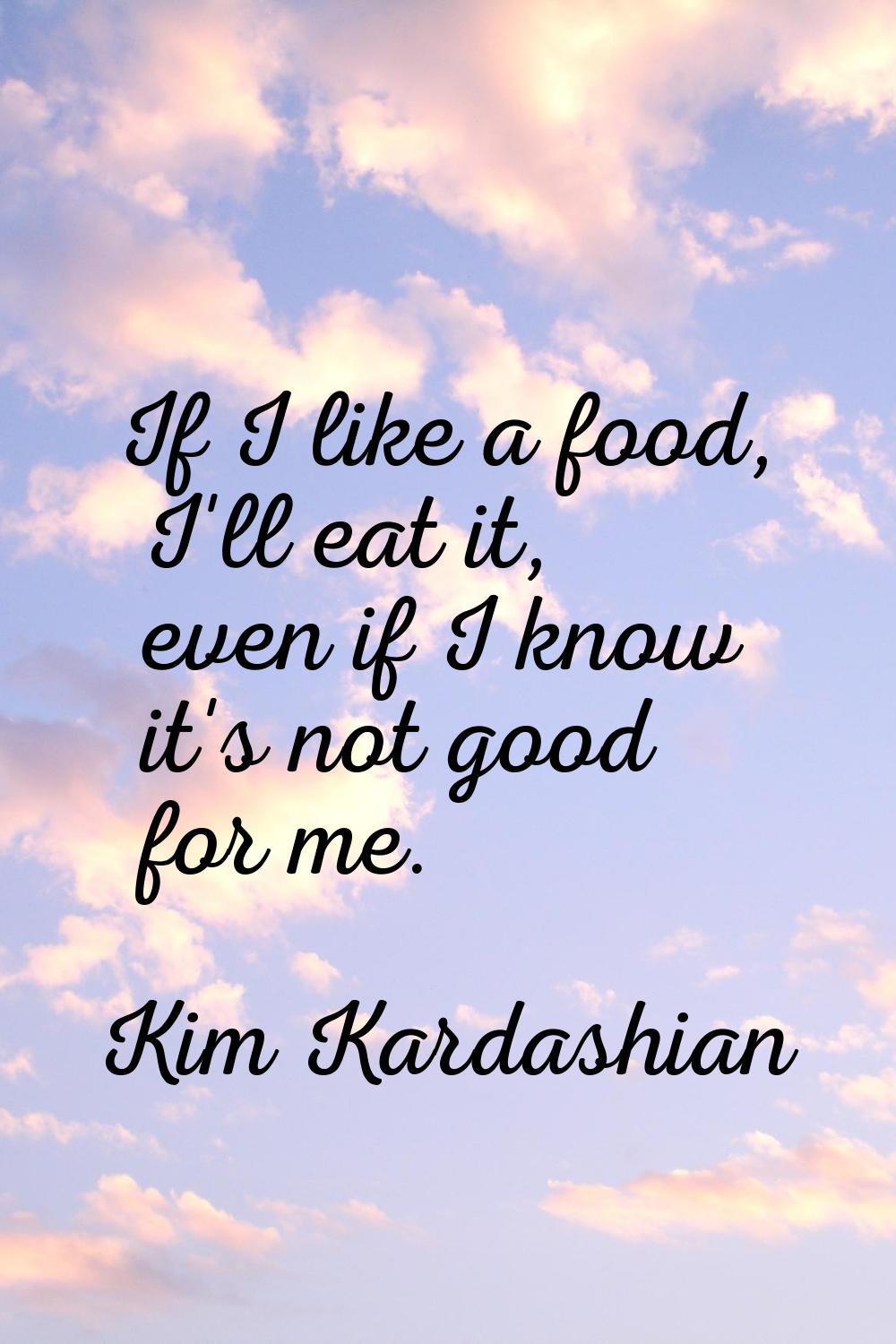 If I like a food, I'll eat it, even if I know it's not good for me.