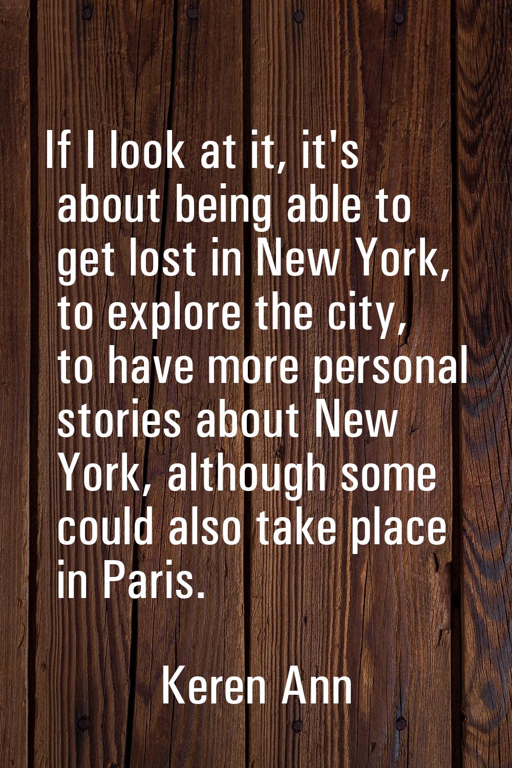 If I look at it, it's about being able to get lost in New York, to explore the city, to have more p