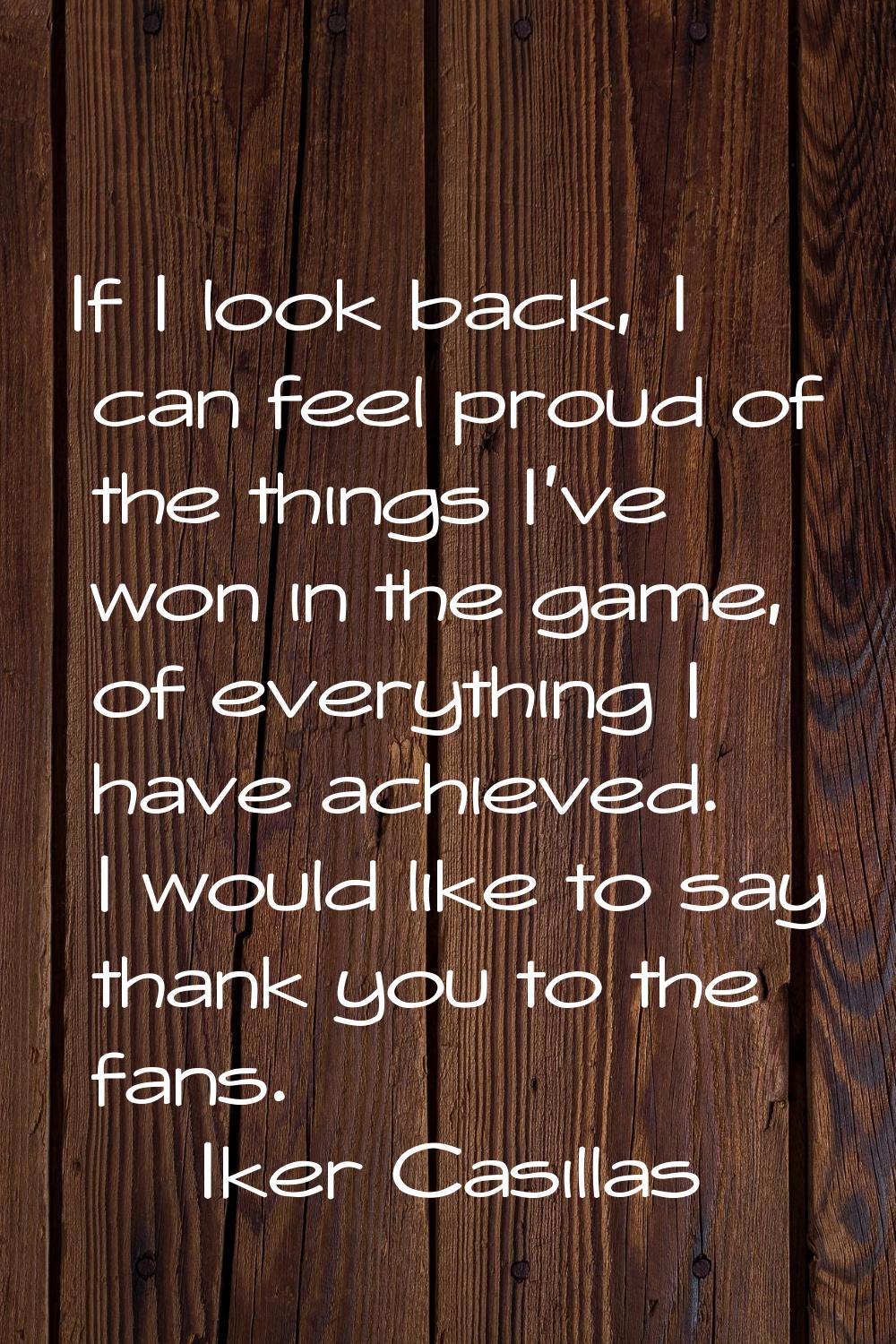 If I look back, I can feel proud of the things I've won in the game, of everything I have achieved.