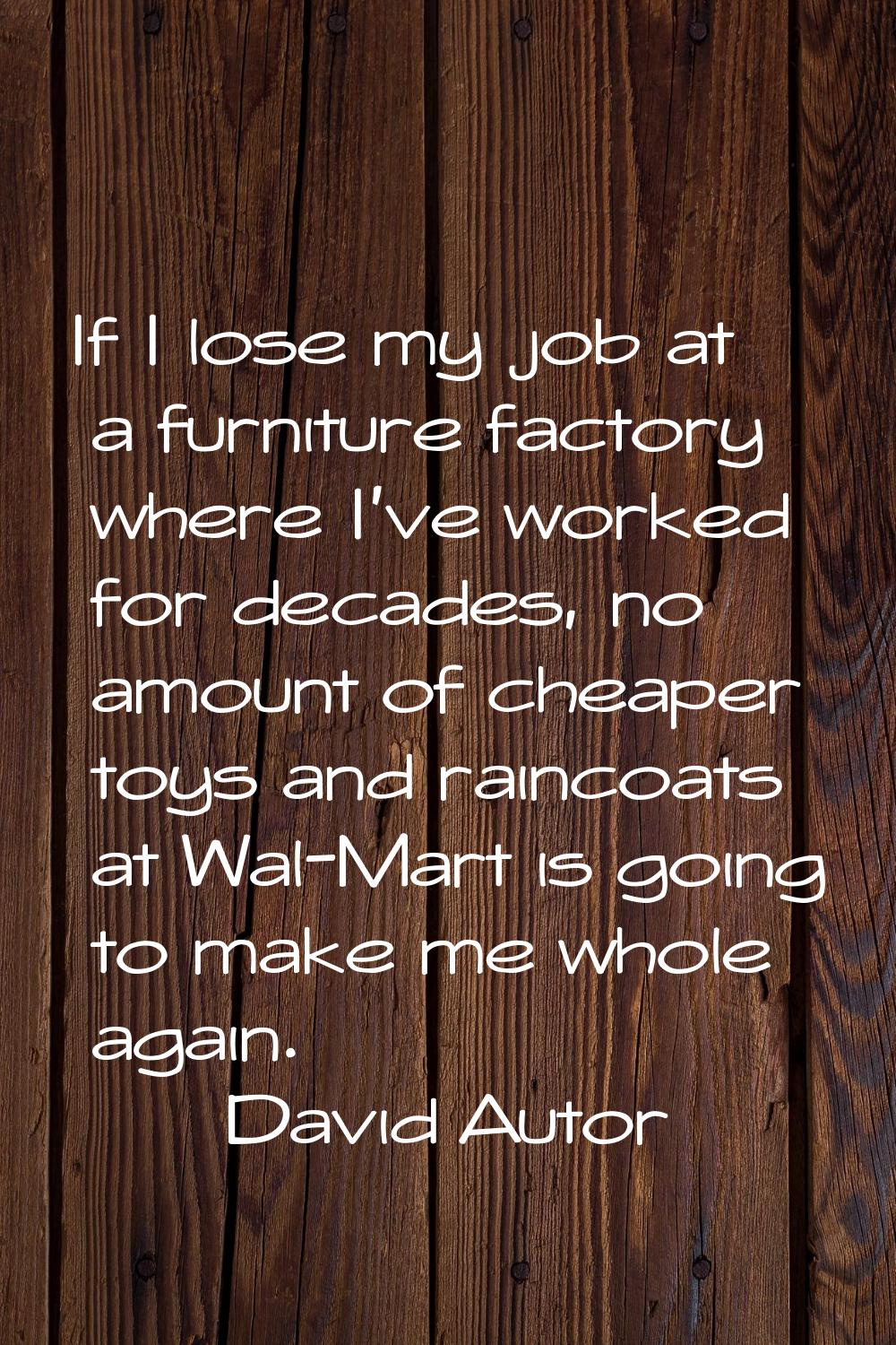If I lose my job at a furniture factory where I've worked for decades, no amount of cheaper toys an