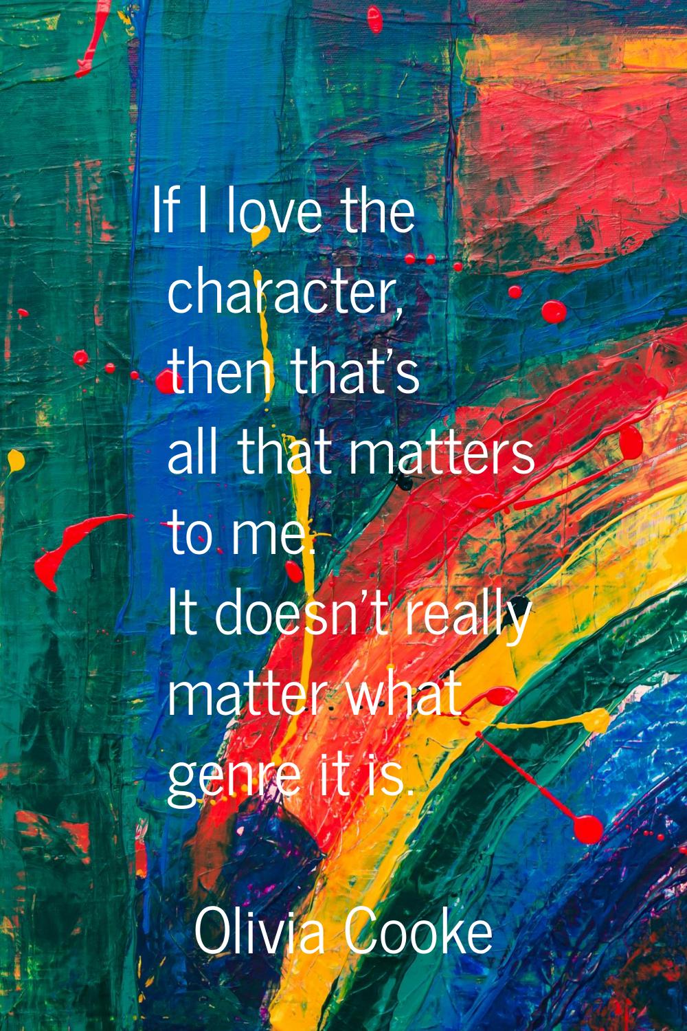 If I love the character, then that's all that matters to me. It doesn't really matter what genre it